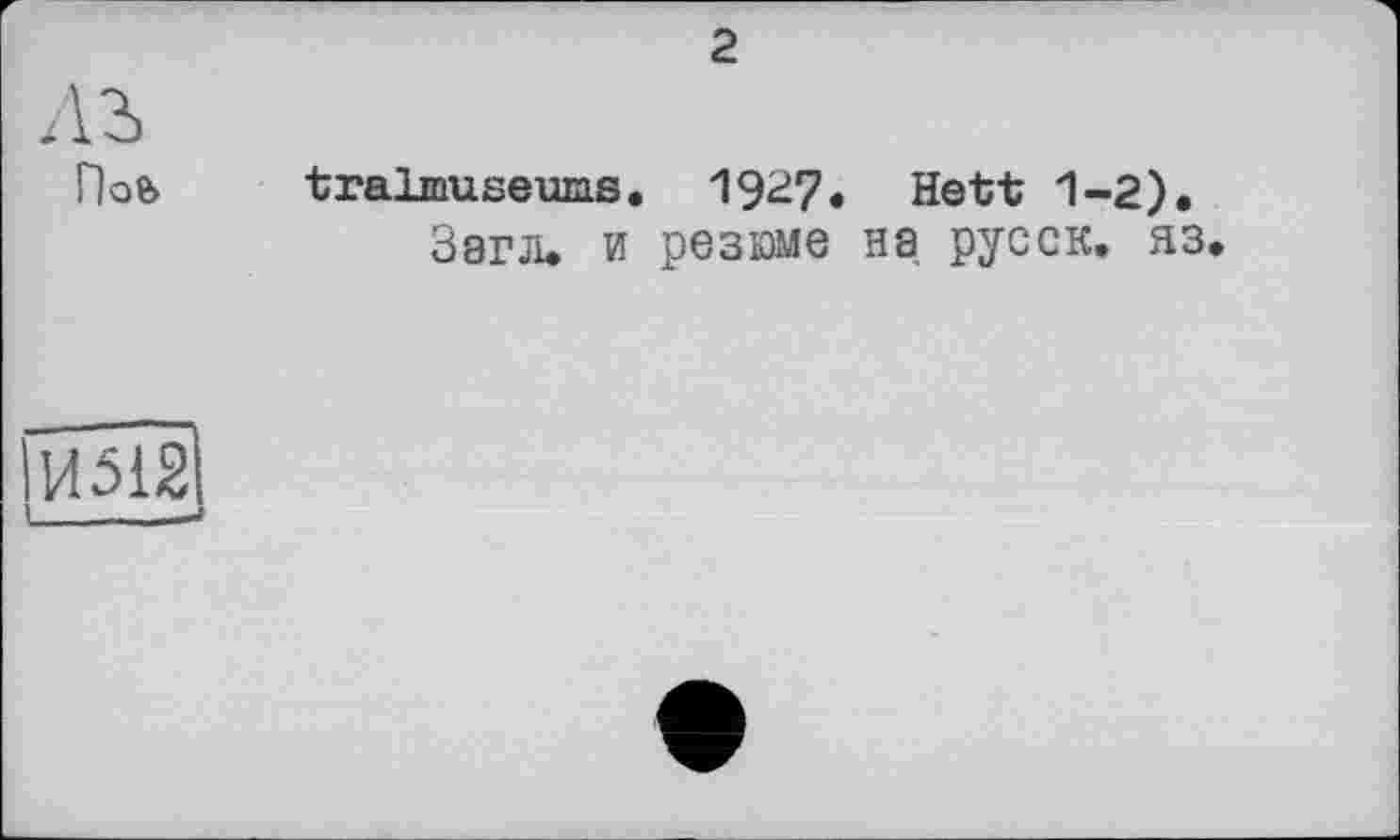 ﻿2
лъ
ГЬе>
tralmuseuns. 1927. Hett 1-2).
Загл. и резюме на. русск. яз
ІИ512
I - __